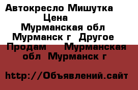 Автокресло Мишутка LB718 › Цена ­ 2 000 - Мурманская обл., Мурманск г. Другое » Продам   . Мурманская обл.,Мурманск г.